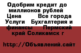 Одобрим кредит до 3 миллионов рублей. › Цена ­ 15 - Все города Услуги » Бухгалтерия и финансы   . Пермский край,Соликамск г.
